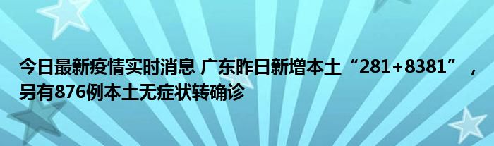 今日最新疫情实时消息 广东昨日新增本土“281+8381”，另有876例本土无症状转确诊