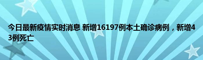 今日最新疫情实时消息 新增16197例本土确诊病例，新增43例死亡