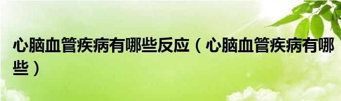 心脑血管疾病有哪些反应（心脑血管疾病有哪些）