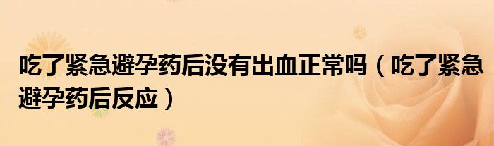 吃了紧急避孕药后没有出血正常吗（吃了紧急避孕药后反应）