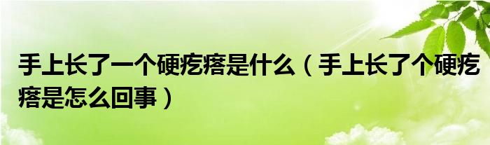 手上长了一个硬疙瘩是什么（手上长了个硬疙瘩是怎么回事）