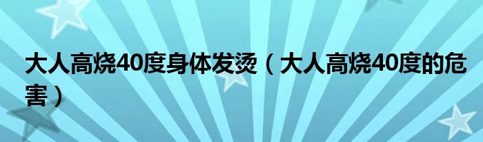 大人高烧40度身体发烫（大人高烧40度的危害）