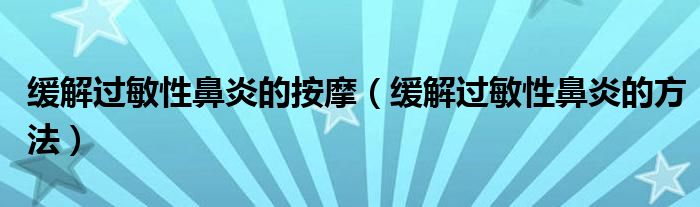 缓解过敏性鼻炎的按摩（缓解过敏性鼻炎的方法）