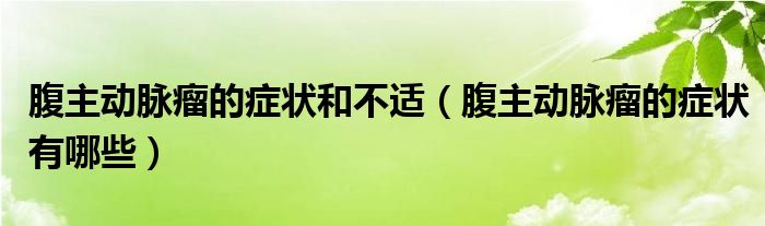 腹主动脉瘤的症状和不适（腹主动脉瘤的症状有哪些）