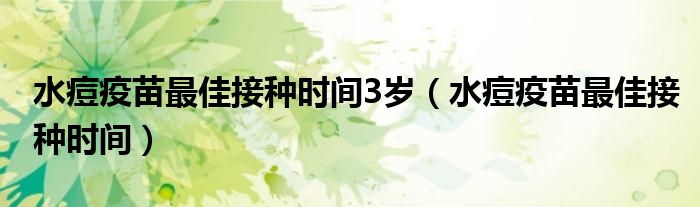 水痘疫苗最佳接种时间3岁（水痘疫苗最佳接种时间）