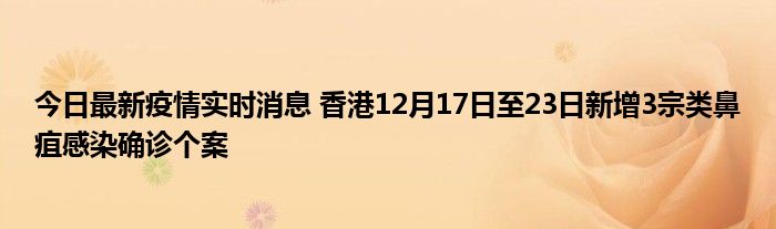 今日最新疫情实时消息 香港12月17日至23日新增3宗类鼻疽感染确诊个案