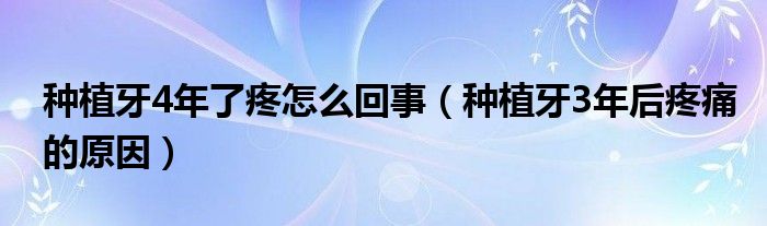 种植牙4年了疼怎么回事（种植牙3年后疼痛的原因）