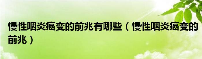 慢性咽炎癌变的前兆有哪些（慢性咽炎癌变的前兆）