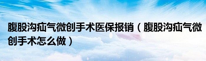 腹股沟疝气微创手术医保报销（腹股沟疝气微创手术怎么做）