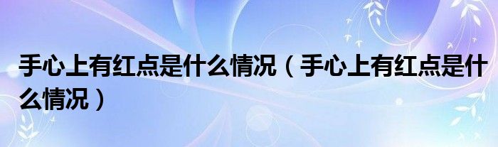 手心上有红点是什么情况（手心上有红点是什么情况）