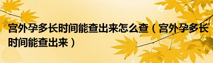 宫外孕多长时间能查出来怎么查（宫外孕多长时间能查出来）