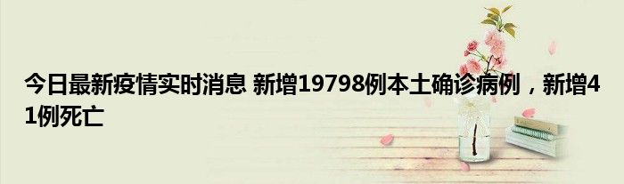 今日最新疫情实时消息 新增19798例本土确诊病例，新增41例死亡