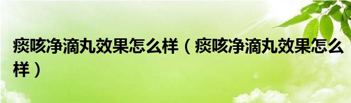 痰咳净滴丸效果怎么样（痰咳净滴丸效果怎么样）