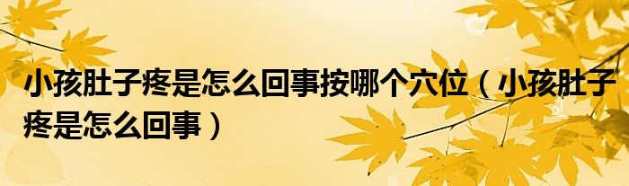 小孩肚子疼是怎么回事按哪个穴位（小孩肚子疼是怎么回事）