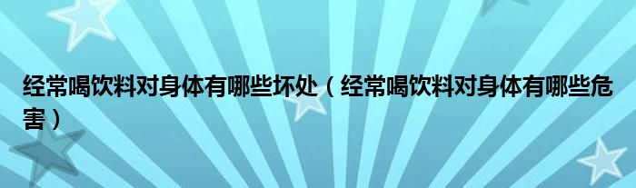 经常喝饮料对身体有哪些坏处（经常喝饮料对身体有哪些危害）