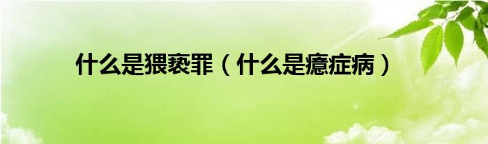 什么是猥亵罪（什么是癔症病）