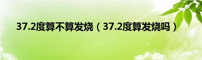 37.2度算不算发烧（37.2度算发烧吗）