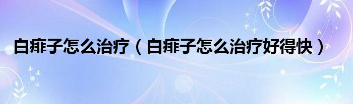 白痱子怎么治疗（白痱子怎么治疗好得快）