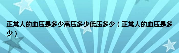 正常人的血压是多少高压多少低压多少（正常人的血压是多少）