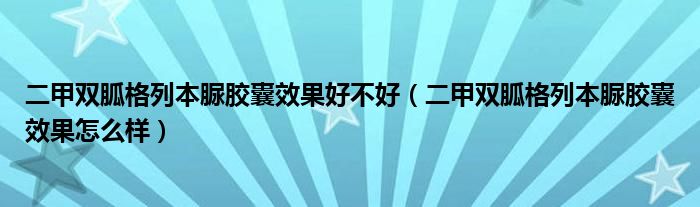 二甲双胍格列本脲胶囊效果好不好（二甲双胍格列本脲胶囊效果怎么样）