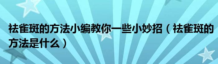 祛雀斑的方法小编教你一些小妙招（祛雀斑的方法是什么）