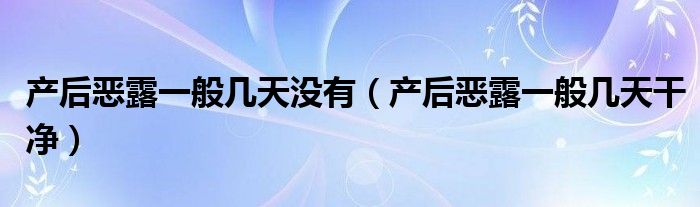 产后恶露一般几天没有（产后恶露一般几天干净）