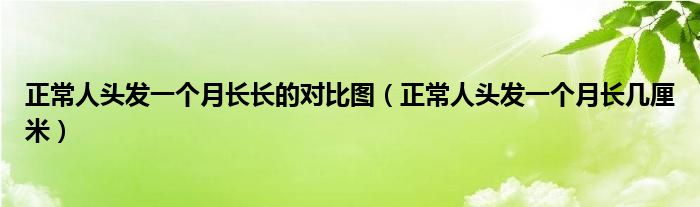 正常人头发一个月长长的对比图（正常人头发一个月长几厘米）