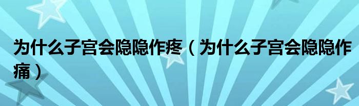 为什么子宫会隐隐作疼（为什么子宫会隐隐作痛）