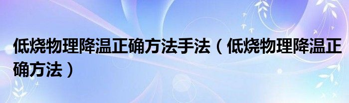 低烧物理降温正确方法手法（低烧物理降温正确方法）