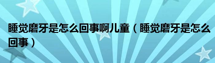 睡觉磨牙是怎么回事啊儿童（睡觉磨牙是怎么回事）