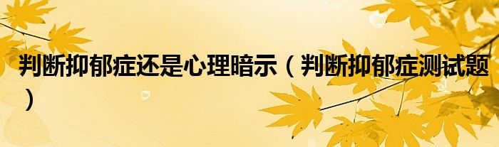 判断抑郁症还是心理暗示（判断抑郁症测试题）