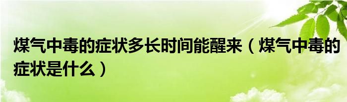 煤气中毒的症状多长时间能醒来（煤气中毒的症状是什么）