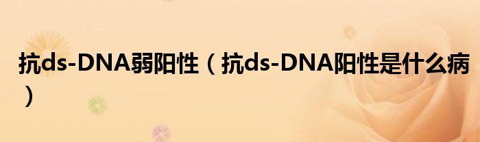 抗ds-DNA弱阳性（抗ds-DNA阳性是什么病）