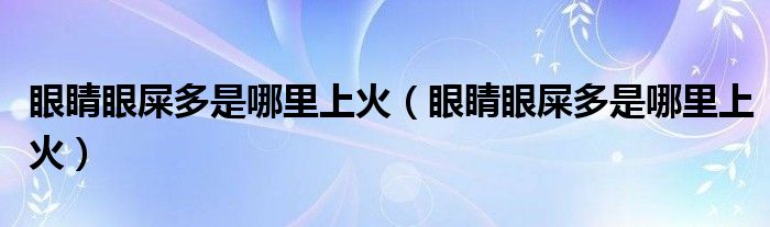 眼睛眼屎多是哪里上火（眼睛眼屎多是哪里上火）