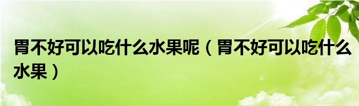 胃不好可以吃什么水果呢（胃不好可以吃什么水果）