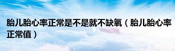 胎儿胎心率正常是不是就不缺氧（胎儿胎心率正常值）