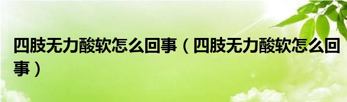 四肢无力酸软怎么回事（四肢无力酸软怎么回事）