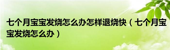 七个月宝宝发烧怎么办怎样退烧快（七个月宝宝发烧怎么办）