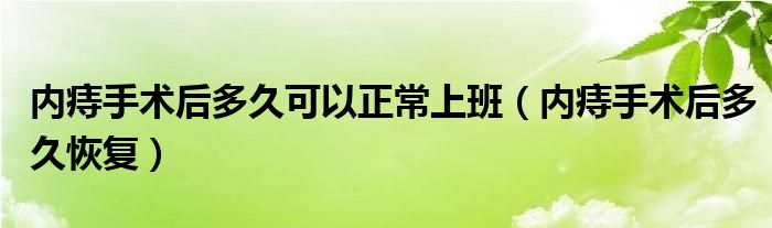 内痔手术后多久可以正常上班（内痔手术后多久恢复）