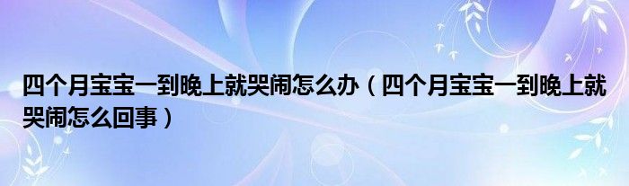 四个月宝宝一到晚上就哭闹怎么办（四个月宝宝一到晚上就哭闹怎么回事）