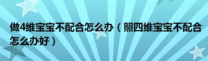 做4维宝宝不配合怎么办（照四维宝宝不配合怎么办好）