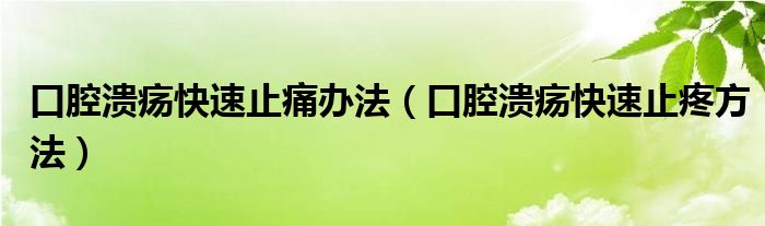 口腔溃疡快速止痛办法（口腔溃疡快速止疼方法）