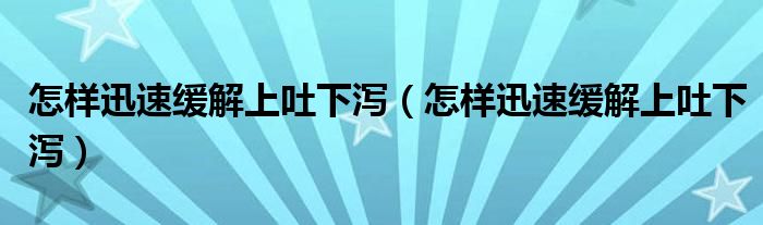 怎样迅速缓解上吐下泻（怎样迅速缓解上吐下泻）