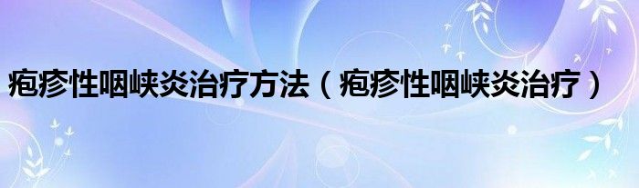 疱疹性咽峡炎治疗方法（疱疹性咽峡炎治疗）