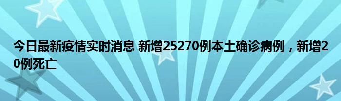 今日最新疫情实时消息 新增25270例本土确诊病例，新增20例死亡