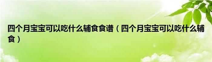 四个月宝宝可以吃什么辅食食谱（四个月宝宝可以吃什么辅食）