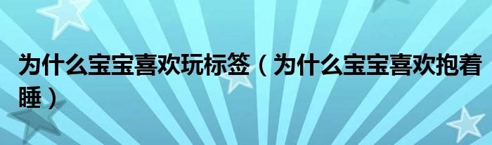 为什么宝宝喜欢玩标签（为什么宝宝喜欢抱着睡）