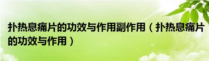 扑热息痛片的功效与作用副作用（扑热息痛片的功效与作用）