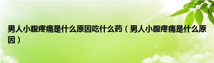 男人小腹疼痛是什么原因吃什么药（男人小腹疼痛是什么原因）