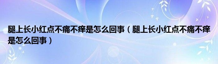 腿上长小红点不痛不痒是怎么回事（腿上长小红点不痛不痒是怎么回事）